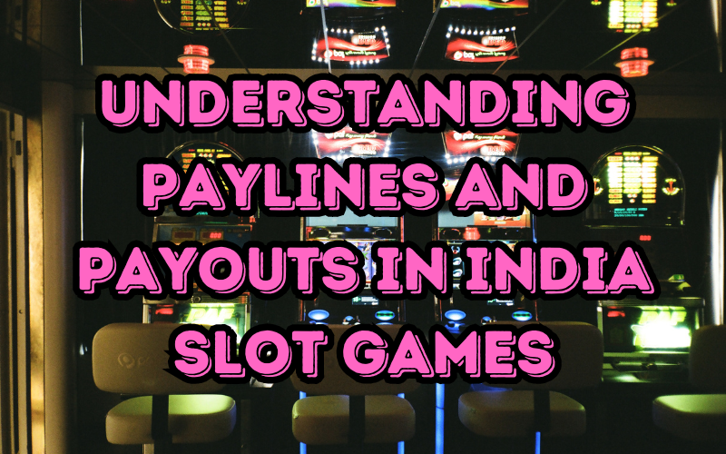 India Slot Games: Understanding Paylines and Payouts