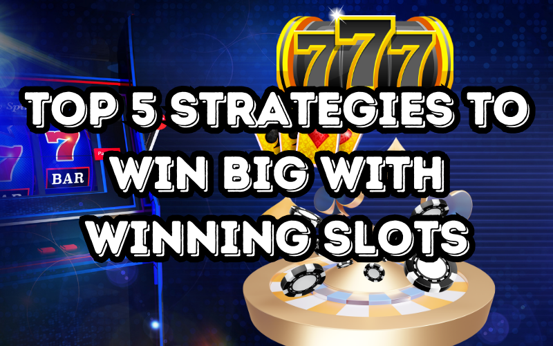 Winning Slots: Top 5 Strategies to Win Big